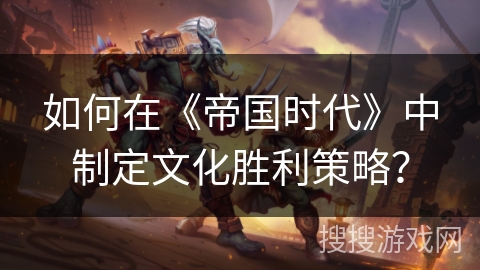 如何在《帝国时代》中制定文化胜利策略？