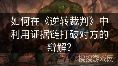 如何在《逆转裁判》中利用证据链打破对方的辩解？