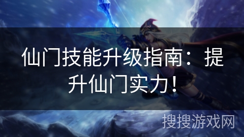 仙门技能升级指南：提升仙门实力！