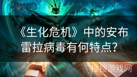 《生化危机》中的安布雷拉病毒有何特点? 《生化危机》中的安布雷拉病毒有何特点?
