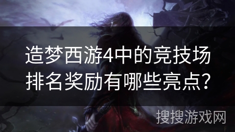 造梦西游4中的竞技场排名奖励有哪些亮点? 造梦西游4中的竞技场排名奖励有哪些亮点?