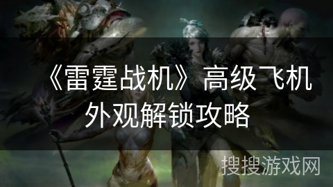 《雷霆战机》高级飞机外观解锁攻略