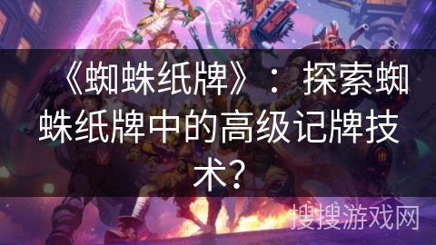 《蜘蛛纸牌》：探索蜘蛛纸牌中的高级记牌技术？