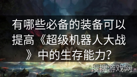 有哪些必备的装备可以提高《超级机器人大战》中的生存能力？
