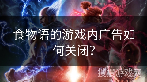 食物语的游戏内广告如何关闭？