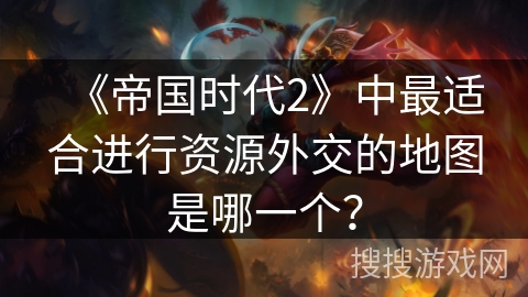 《帝国时代2》中最适合进行资源外交的地图是哪一个? 《帝国时代2》中最适合进行资源外交的地图是哪一个?