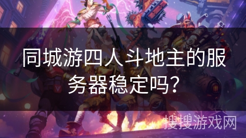 同城游四人斗地主的服务器稳定吗? 同城游四人斗地主的服务器稳定吗?