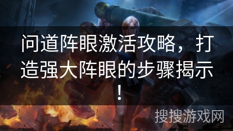 问道阵眼激活攻略，打造强大阵眼的步骤揭示！