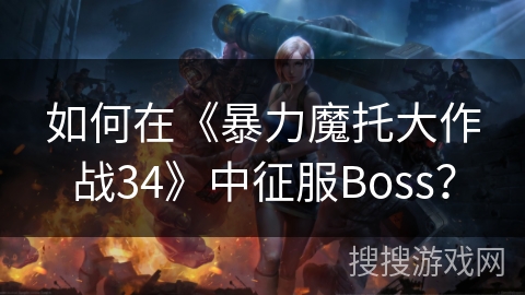 如何在《暴力魔托大作战34》中征服Boss？