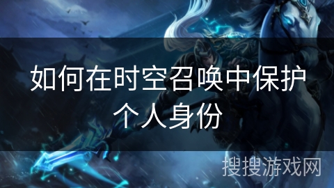 如何在时空召唤中保护个人身份