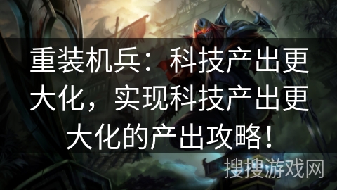 重装机兵：科技产出更大化，实现科技产出更大化的产出攻略！