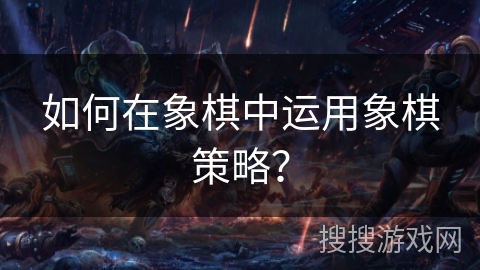 如何在象棋中运用象棋策略? 如何在象棋中运用象棋策略?