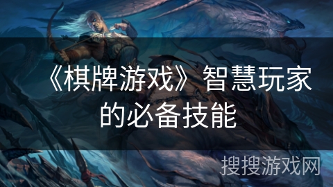 《棋牌游戏》智慧玩家的必备技能 《棋牌游戏》智慧玩家的必备技能