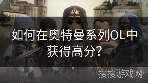 如何在奥特曼系列OL中获得高分? 如何在奥特曼系列OL中获得高分?