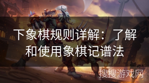 下象棋规则详解:了解和使用象棋记谱法 下象棋规则详解:了解和使用象棋记谱法