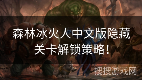 森林冰火人中文版隐藏关卡解锁策略！