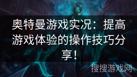 奥特曼游戏实况:提高游戏体验的操作技巧分享! 奥特曼游戏实况:提高游戏体验的操作技巧分享!