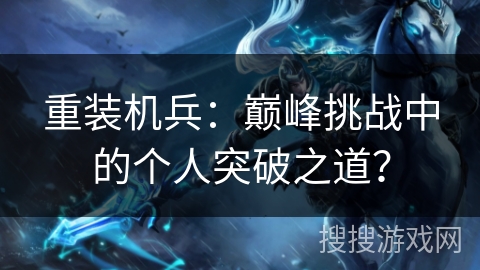 重装机兵:巅峰挑战中的个人突破之道? 重装机兵:巅峰挑战中的个人突破之道?