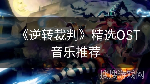 《逆转裁判》精选OST音乐推荐 《逆转裁判》精选OST音乐推荐