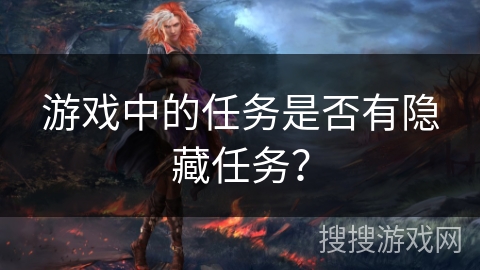 游戏中的任务是否有隐藏任务? 游戏中的任务是否有隐藏任务?