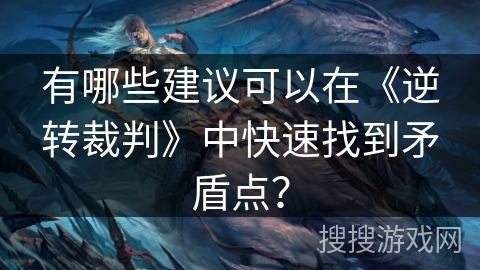 有哪些建议可以在《逆转裁判》中快速找到矛盾点？