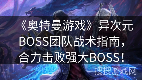 《奥特曼游戏》异次元BOSS团队战术指南,合力击败强大BOSS! 《奥特曼游戏》异次元BOSS团队战术指南,合力击败强大BOSS!