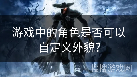 游戏中的角色是否可以自定义外貌？