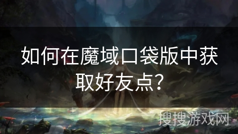 如何在魔域口袋版中获取好友点? 如何在魔域口袋版中获取好友点?