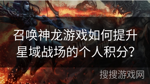 召唤神龙游戏如何提升星域战场的个人积分？