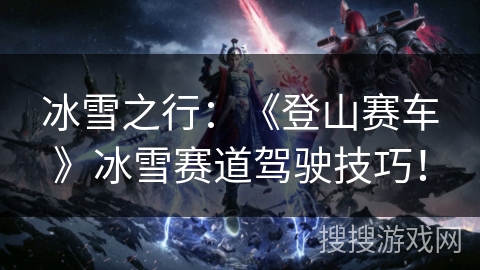 冰雪之行：《登山赛车》冰雪赛道驾驶技巧！