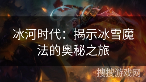 冰河时代：揭示冰雪魔法的奥秘之旅