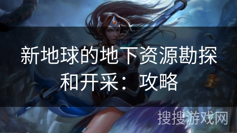 新地球的地下资源勘探和开采：攻略