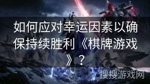 如何应对幸运因素以确保持续胜利《棋牌游戏》？