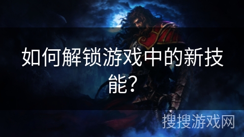 如何解锁游戏中的新技能？