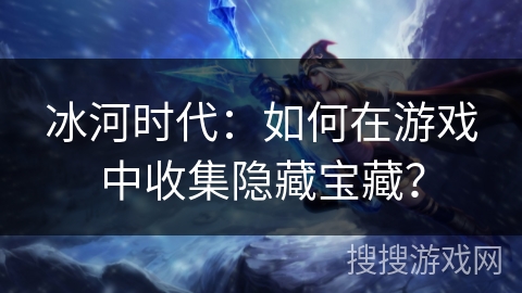 冰河时代：如何在游戏中收集隐藏宝藏？