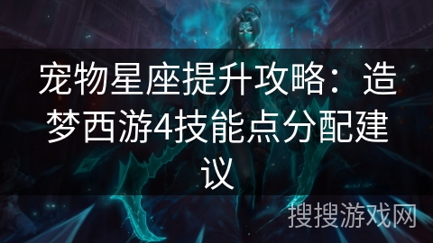 宠物星座提升攻略：造梦西游4技能点分配建议
