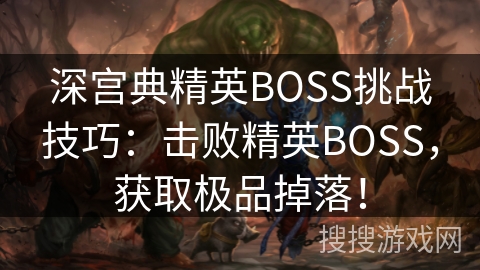 深宫典精英BOSS挑战技巧：击败精英BOSS，获取极品掉落！