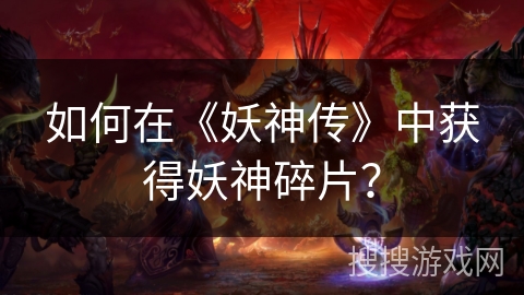 如何在《妖神传》中获得妖神碎片？