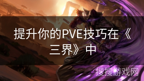 提升你的PVE技巧在《三界》中