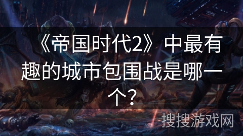 《帝国时代2》中最有趣的城市包围战是哪一个？