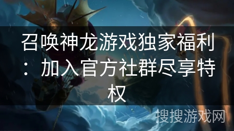 召唤神龙游戏独家福利：加入官方社群尽享特权