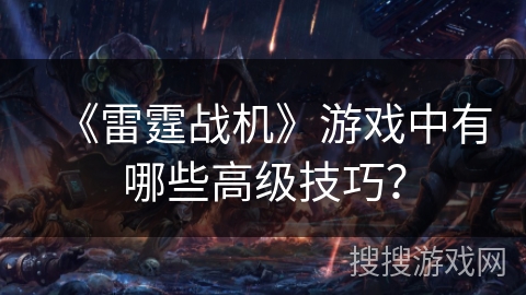 《雷霆战机》游戏中有哪些高级技巧？