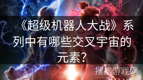 《超级机器人大战》系列中有哪些交叉宇宙的元素？
