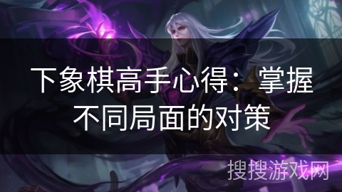 下象棋高手心得：掌握不同局面的对策