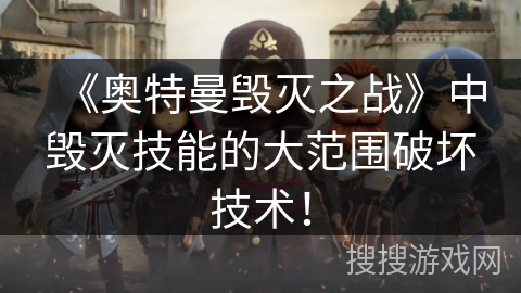 《奥特曼毁灭之战》中毁灭技能的大范围破坏技术！