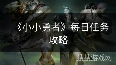 《小小勇者》每日任务攻略 《小小勇者》每日任务攻略