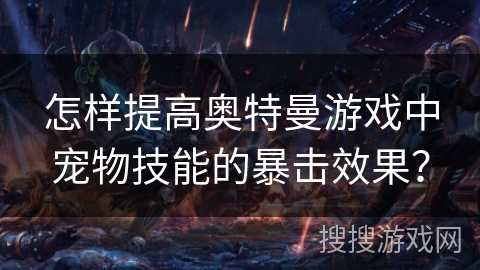 怎样提高奥特曼游戏中宠物技能的暴击效果？