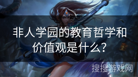 非人学园的教育哲学和价值观是什么？