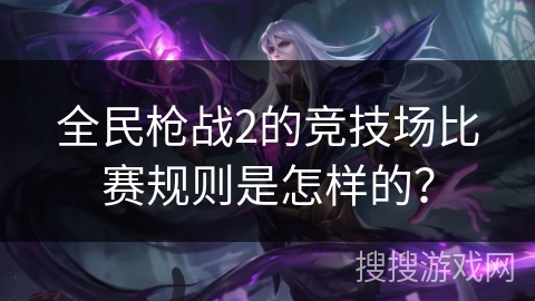 全民枪战2的竞技场比赛规则是怎样的？