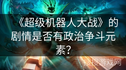 《超级机器人大战》的剧情是否有政治争斗元素？